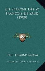 Die Sprache Des St. Francois De Sales (1908) - Paul Edmund Kadem (author)