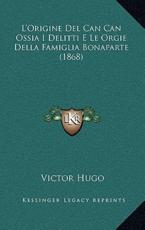 L'Origine Del Can Can Ossia I Delitti E Le Orgie Della Famiglia Bonaparte (1868) - Victor Hugo (author)