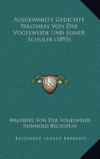 Ausgewahlte Gedichte Walthers Von Der Vogelweide Und Seiner Schuler (1893) - Walthers Von Der Vogelweide, Reinhold Bechstein