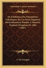 De L'Influence Des Emanations Volcaniques Sur Les Etres Organises Particulierement Etudiee a Santorin Pendant L'Eruption De 1866 (1867) - L Da Corogna