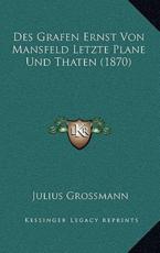 Des Grafen Ernst Von Mansfeld Letzte Plane Und Thaten (1870) - Julius Grossmann