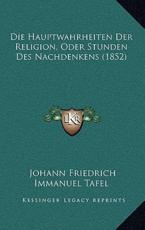 Die Hauptwahrheiten Der Religion, Oder Stunden Des Nachdenkens (1852) - Johann Friedrich Immanuel Tafel (author)