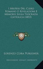 I Misteri Del Clero Romano O Rivelazioni E Memorie Sulla Teocrazia Cattolica (1853) - Lorenzo Cora Publisher (author)