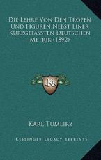 Die Lehre Von Den Tropen Und Figuren Nebst Einer Kurzgefassten Deutschen Metrik (1892) - Karl Tumlirz (author)
