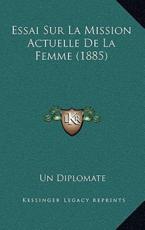 Essai Sur La Mission Actuelle De La Femme (1885) - Un Diplomate (author)