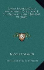 Sunto Storico Degli Avvenimenti Di Milano E Sue Provincie Nel 1848-1849 V1 (1850) - Nicola Foramiti (author)