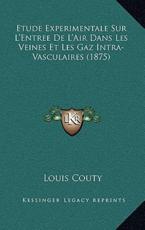Etude Experimentale Sur L'Entree De L'Air Dans Les Veines Et Les Gaz Intra-Vasculaires (1875) - Louis Couty (author)