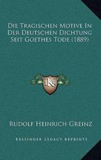 Die Tragischen Motive In Der Deutschen Dichtung Seit Goethes Tode (1889) - Rudolf Heinrich Greinz (author)