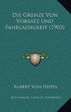Die Grenze Von Vorsatz Und Fahrlassigkeit (1903) - Robert Von Hippel (author)