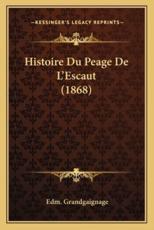 Histoire Du Peage De L'Escaut (1868) - Edm Grandgaignage (author)
