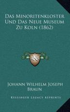 Das Minoritenkloster Und Das Neue Museum Zu Koln (1862) - Johann Wilhelm Joseph Braun