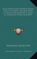 De La Distinction Entre Le Droit Civil Et Le Droit Des Gens Dans La Legislation Romaine Et Dans La Legislation Francaise (1873) - Edouard De Buttet (author)
