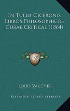 In Tullii Ciceronis Libros Philosophicos Curae Criticae (1864) - Louis Vaucher