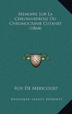 Memoire Sur La Chromhidrose Ou Chromocrinie Cutanee (1864) - Roy De Mericourt (author)