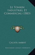 Le Tonkin Industriel Et Commercial (1883) - Calixte Imbert (author)