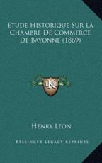 Etude Historique Sur La Chambre De Commerce De Bayonne (1869) - Henry Leon (author)