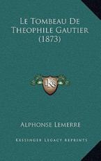 Le Tombeau De Theophile Gautier (1873) - Alphonse Lemerre (author)