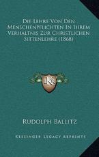 Die Lehre Von Den Menschenpflichten In Ihrem Verhaltnis Zur Christlichen Sittenlehre (1868) - Rudolph Ballitz (author)