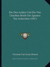 Die Drei Achten Und Die Vier Unachten Briefe Des Ignatius Von Antiochien (1847) - Christian Carl Josias Bunsen