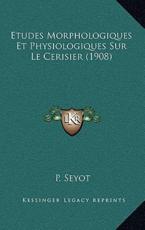 Etudes Morphologiques Et Physiologiques Sur Le Cerisier (1908) - P Seyot