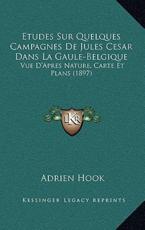 Etudes Sur Quelques Campagnes De Jules Cesar Dans La Gaule-Belgique - Adrien Hook (author)