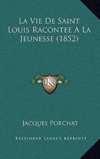 La Vie De Saint Louis Racontee A La Jeunesse (1852) - Jacques Porchat (author)