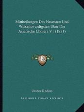 Mittheilungen Des Neuesten Und Wissenswurdigsten Uber Die Asiatische Cholera V1 (1831) - Justus Radius (author)