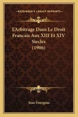 L'Arbitrage Dans Le Droit Francais Aux XIII Et XIV Siecles (1906) - Jean Fourgous (author)