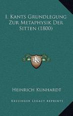 I. Kants Grundlegung Zur Metaphysik Der Sitten (1800) - Heinrich Kunhardt