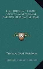Libri Judicum Et Ruth Secundum Versionem Syriaco Hexaplarem (1861) - Thomas Skat Rordam (author)