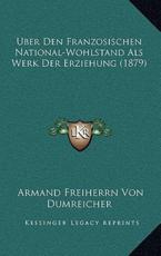 Uber Den Franzosischen National-Wohlstand Als Werk Der Erziehung (1879) - Armand Freiherrn Von Dumreicher (author)