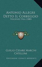 Antonio Allegri Detto Il Correggio - Guilio Cesare Marchi Catellini (author)