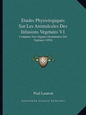 Etudes Physiologiques Sur Les Animalcules Des Infusions Vegetales V1 - Paul Laurent (author)