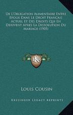 De L'Obligation Alimentaire Entre Epoux Dans Le Droit Francais Actuel Et Des Droits Qui En Derivent Apres La Dissolution Du Mariage (1905) - Louis Cousin-Despreaux (author)