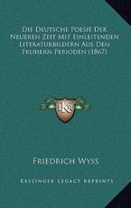Die Deutsche Poesie Der Neueren Zeit Mit Einleitenden Literaturbildern Aus Den Fruhern Perioden (1867) - Friedrich Wyss