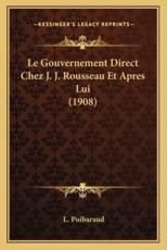 Le Gouvernement Direct Chez J. J. Rousseau Et Apres Lui (1908) - L Puibaraud (author)