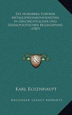 Die Nurnberg-Further Metallspielwarenindustrie In Geschichtlicher Und Sozialpolitischer Beleuchtung (1907) - Karl Rosenhaupt