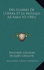 Des Gloires De L'Opera Et La Musique AÃ‚ Paris V3 (1881) - Edouard Georges Jacques Gregoir (author)