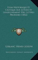Essai Historique Et Critique Sur Letude Et Lenseignement Des Lettres Profanes (1852) - LeBlanc Henri-Joseph (author)