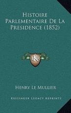 Histoire Parlementaire De La Presidence (1852) - Henry Le Mullier (author)