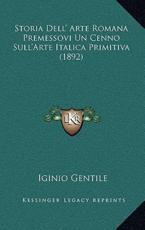 Storia Dell' Arte Romana Premessovi Un Cenno Sull'Arte Italica Primitiva (1892) - Iginio Gentile (author)