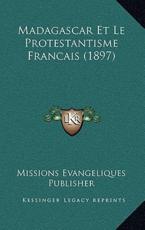 Madagascar Et Le Protestantisme Francais (1897) - Missions Evangeliques Publisher (author)