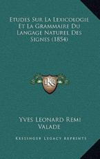 Etudes Sur La Lexicologie Et La Grammaire Du Langage Naturel Des Signes (1854) - Yves Leonard Remi Valade