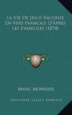 La Vie De Jesus Raconee En Vers Francais D'Apres Les Evangiles (1874) - Marc Monnier (author)