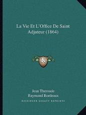 La Vie Et L'Office De Saint Adjuteur (1864) - Jean Theroude (author), Raymond Bordeaux (author)