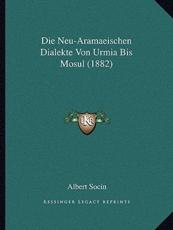 Die Neu-Aramaeischen Dialekte Von Urmia Bis Mosul (1882) - Albert Socin (author)