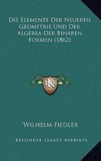 Die Elemente Der Neueren Geometrie Und Der Algebra Der Binaren Formen (1862) - Wilhelm Fiedler