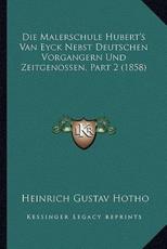 Die Malerschule Hubert's Van Eyck Nebst Deutschen Vorgangern Und Zeitgenossen, Part 2 (1858) - Heinrich Gustav Hotho (author)