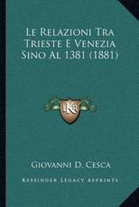 Le Relazioni Tra Trieste E Venezia Sino Al 1381 (1881) - Giovanni D Cesca (author)