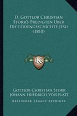 D. Gottlob Christian Storr's Predigten Uber Die Leidengeschichte Jesu (1810) - Gottlob Christian Storr (author), Johann Friedrich Von Flatt (author)